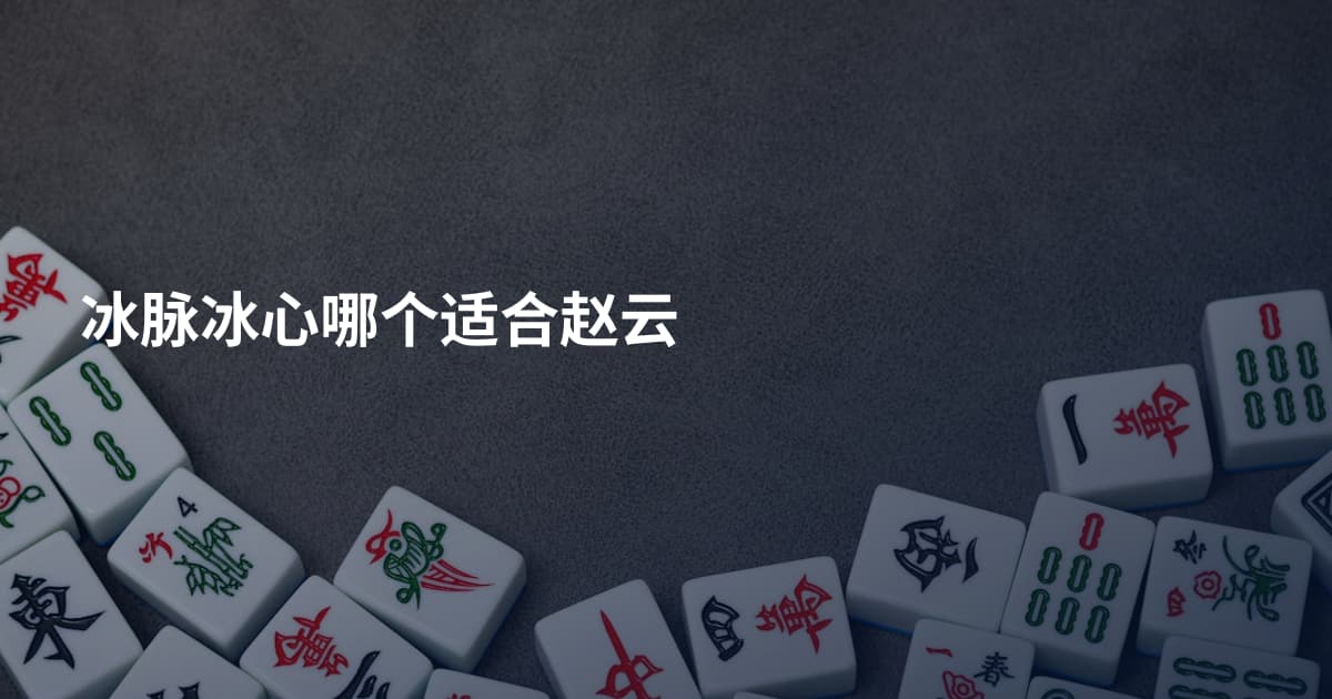 冰脉冰心哪个适合赵云