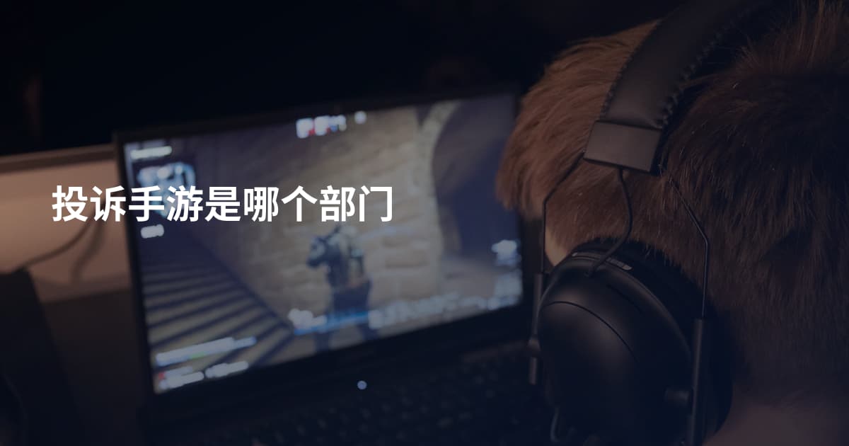 投诉手游是哪个部门