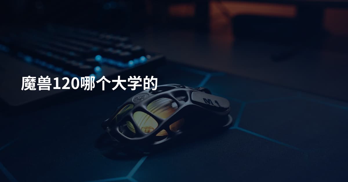 魔兽120哪个大学的