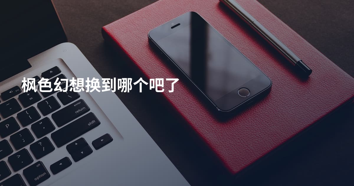 枫色幻想换到哪个吧了
