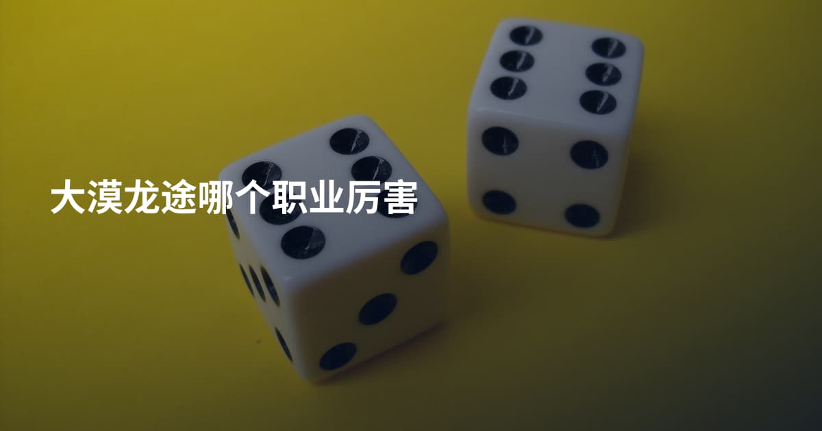 大漠龙途哪个职业厉害