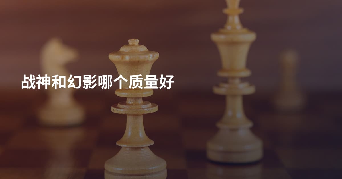 战神和幻影哪个质量好