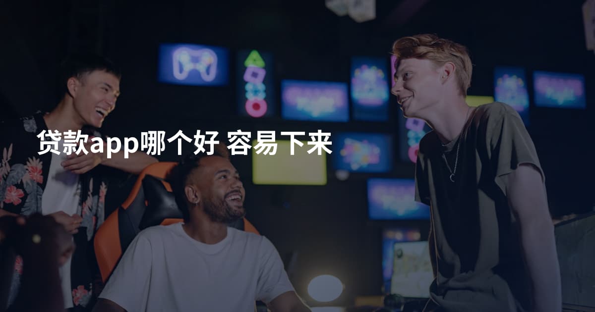 贷款app哪个好 容易下来