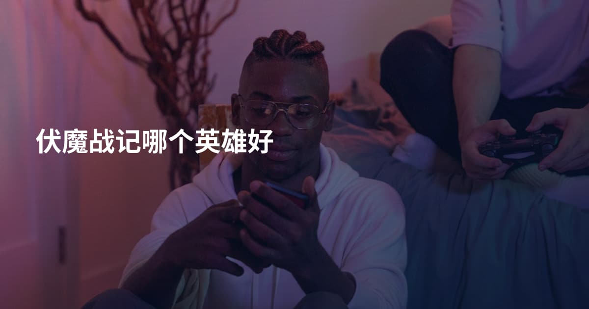 伏魔战记哪个英雄好