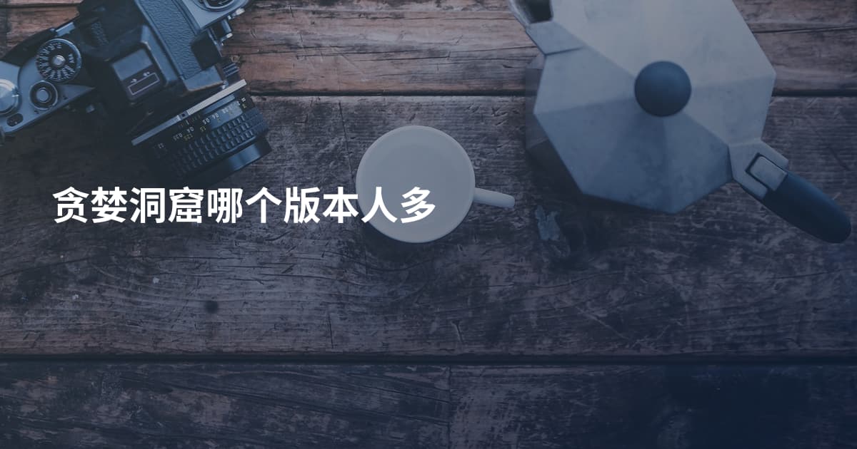 贪婪洞窟哪个版本人多