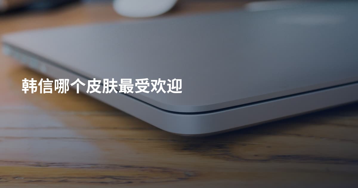 韩信哪个皮肤最受欢迎