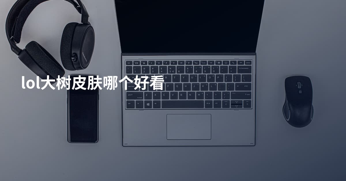 lol大树皮肤哪个好看