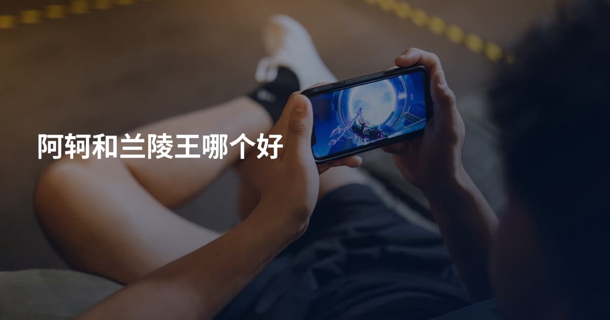 阿轲和兰陵王哪个好