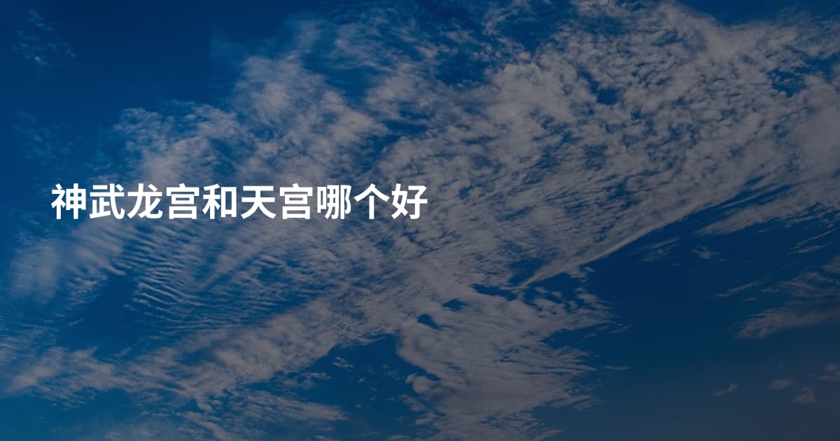 神武龙宫和天宫哪个好