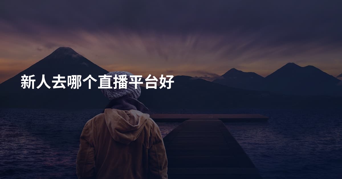 新人去哪个直播平台好