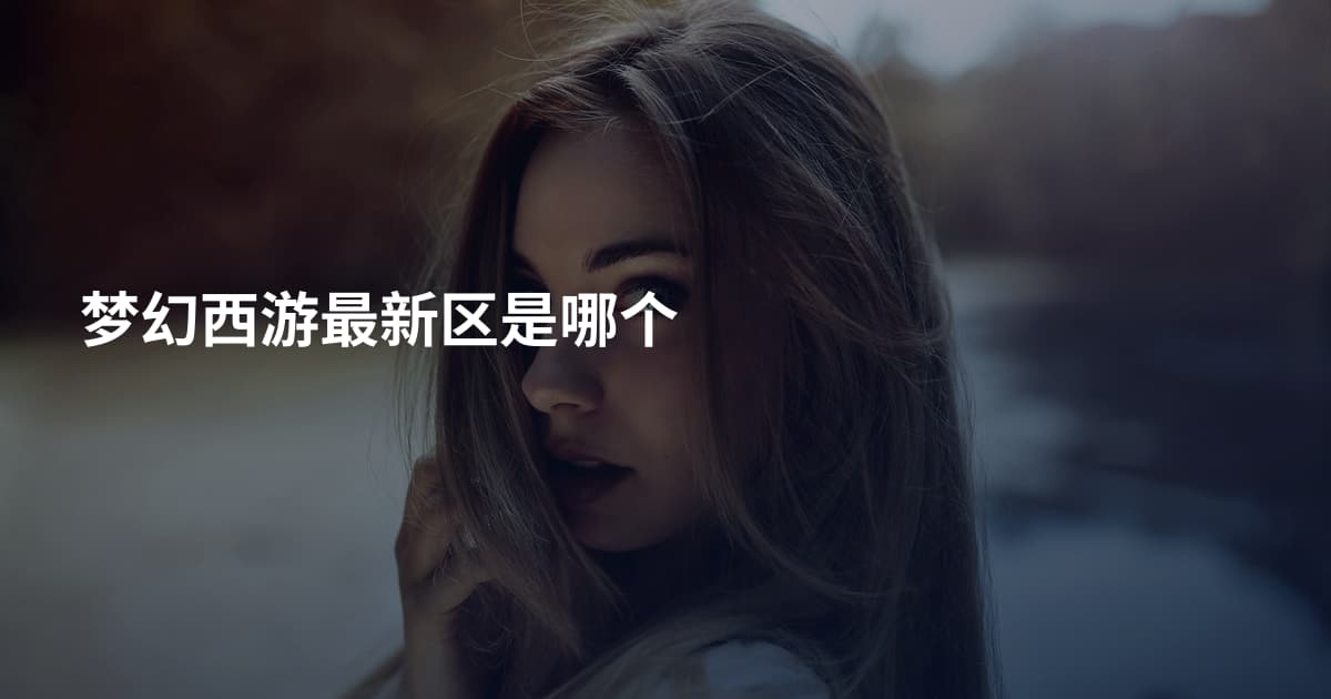 梦幻西游最新区是哪个