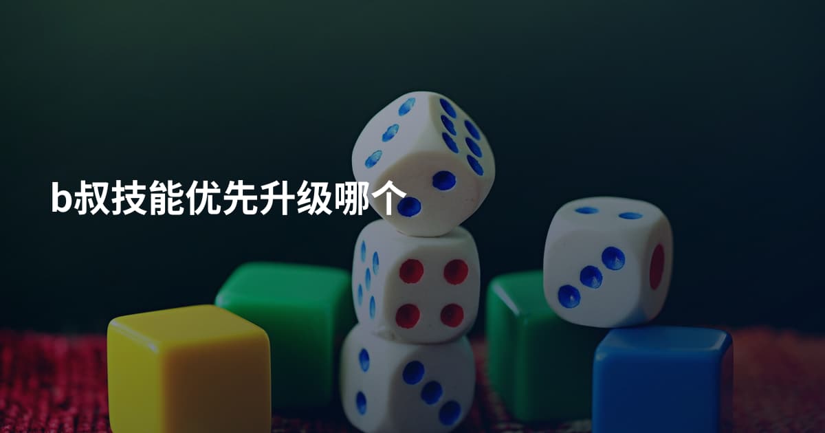 b叔技能优先升级哪个