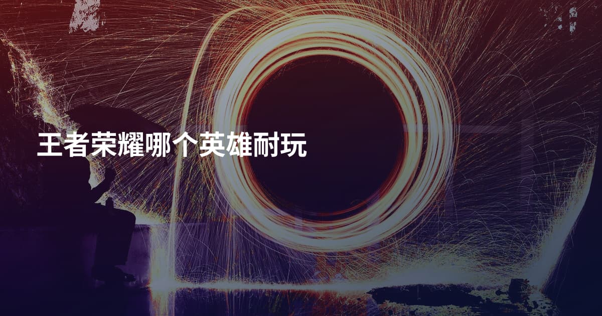 王者荣耀哪个英雄耐玩