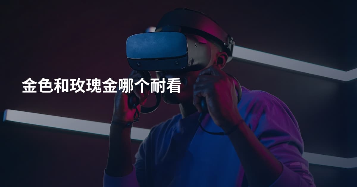 金色和玫瑰金哪个耐看