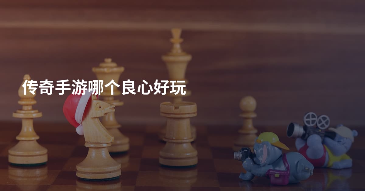 传奇手游哪个良心好玩