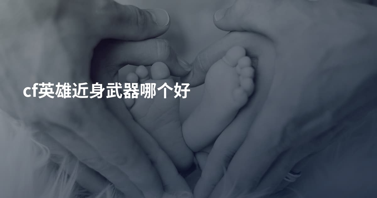 cf英雄近身武器哪个好