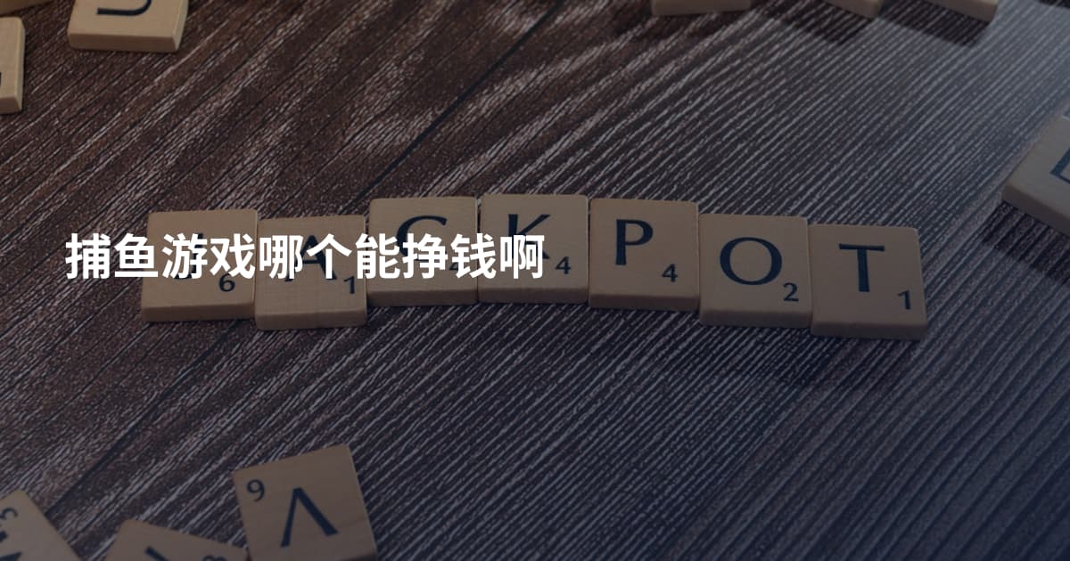捕鱼游戏哪个能挣钱啊