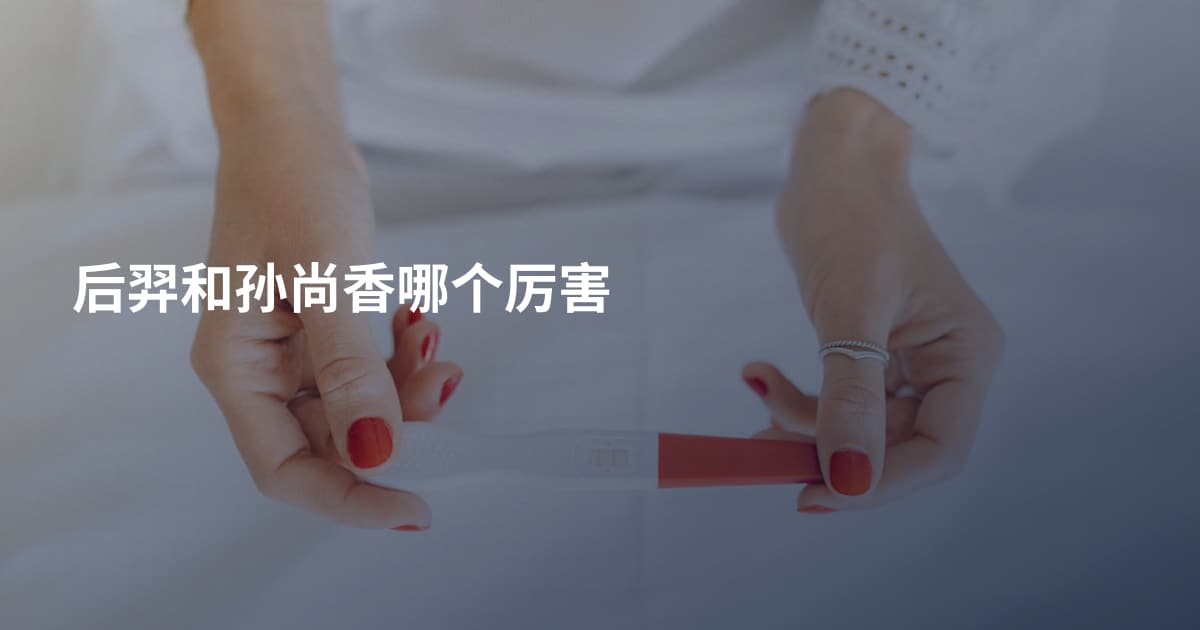 后羿和孙尚香哪个厉害