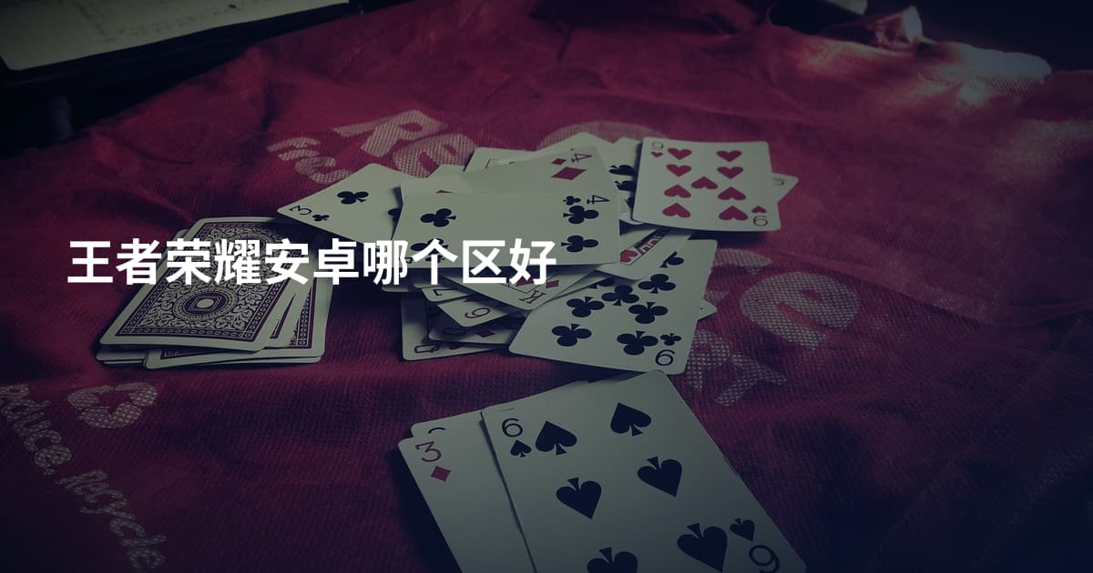 王者荣耀安卓哪个区好