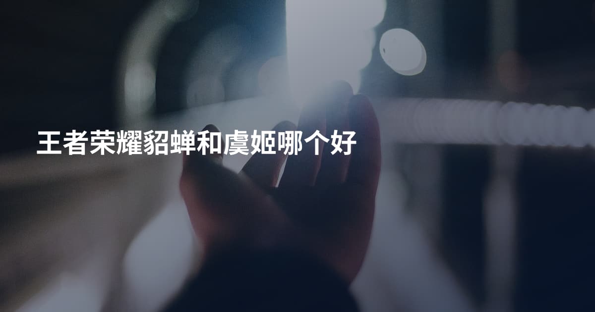王者荣耀貂蝉和虞姬哪个好