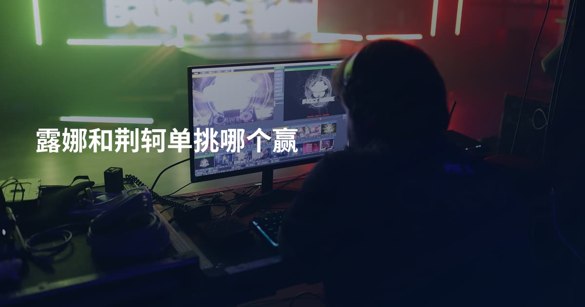 露娜和荆轲单挑哪个赢