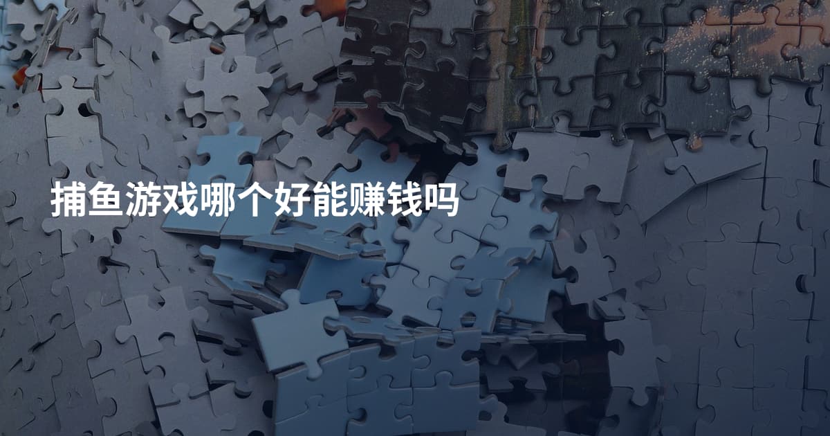 捕鱼游戏哪个好能赚钱吗