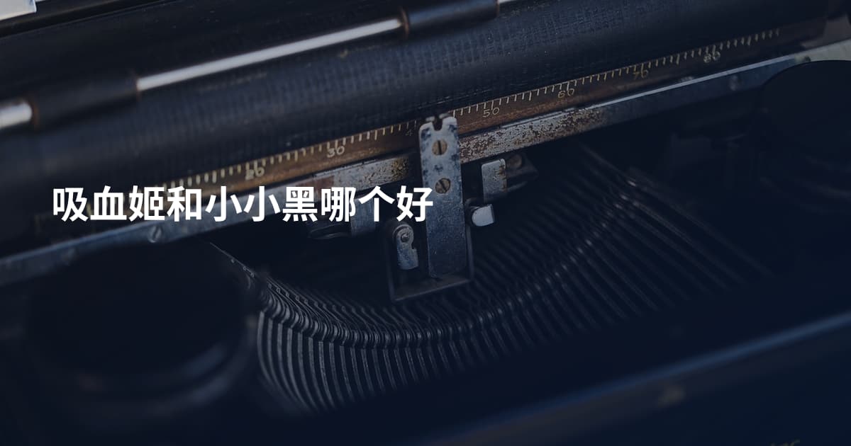 吸血姬和小小黑哪个好
