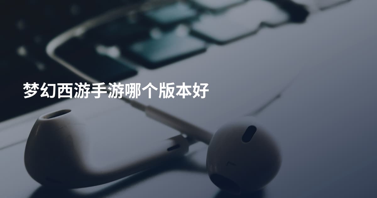 梦幻西游手游哪个版本好