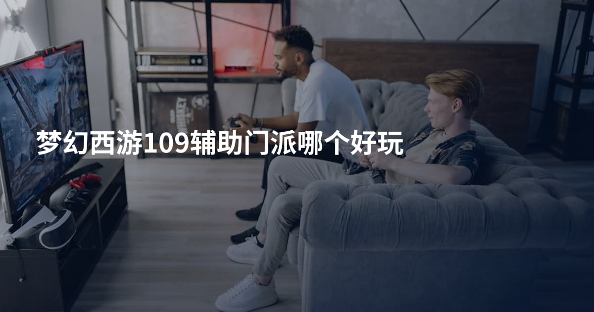 梦幻西游109辅助门派哪个好玩