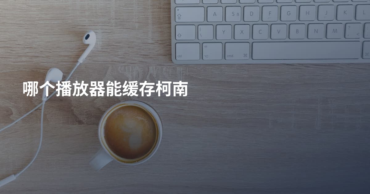 哪个播放器能缓存柯南