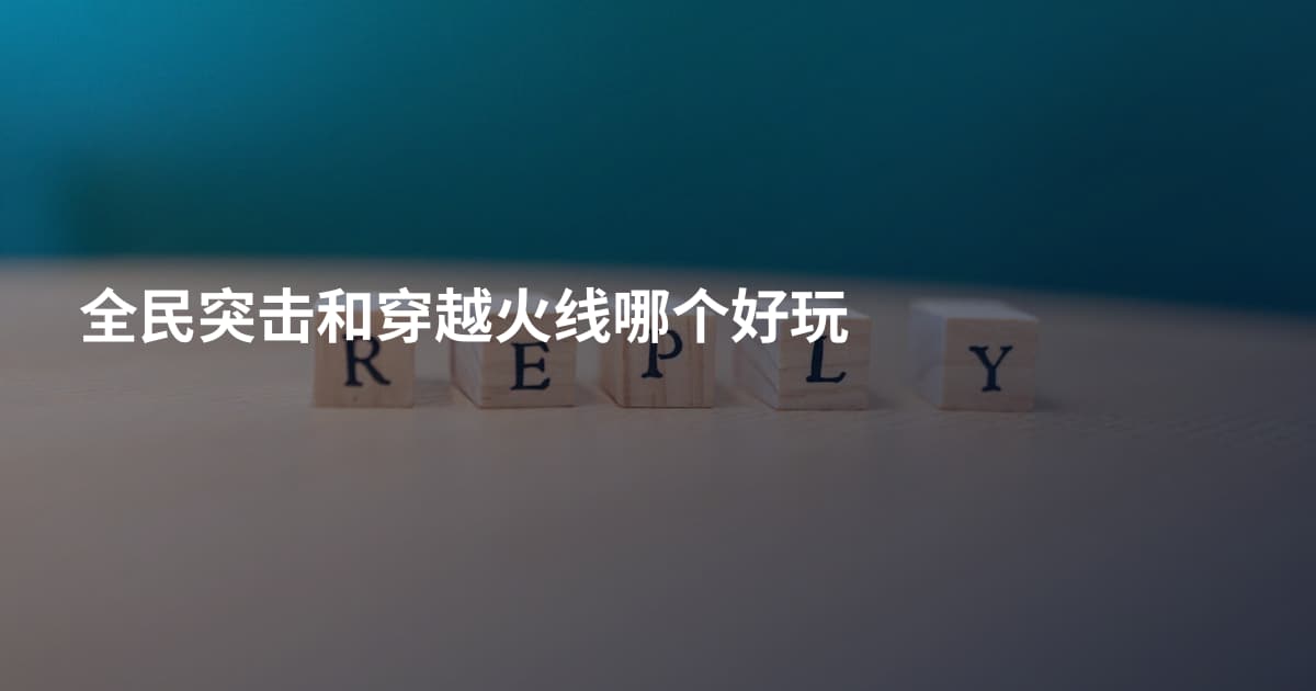 全民突击和穿越火线哪个好玩