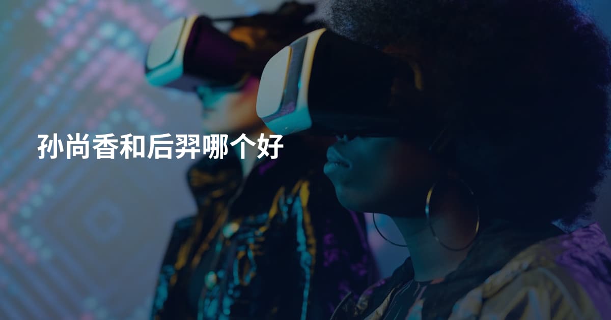 孙尚香和后羿哪个好
