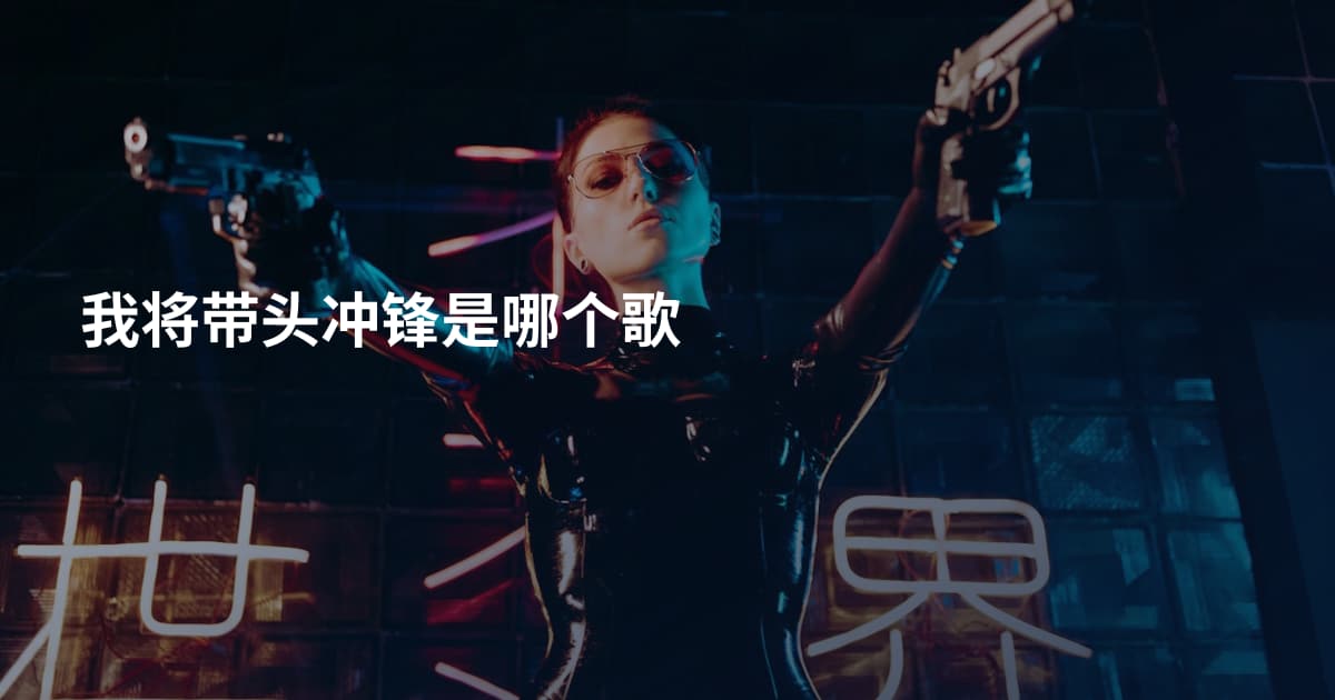 我将带头冲锋是哪个歌
