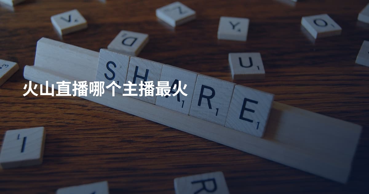 火山直播哪个主播最火