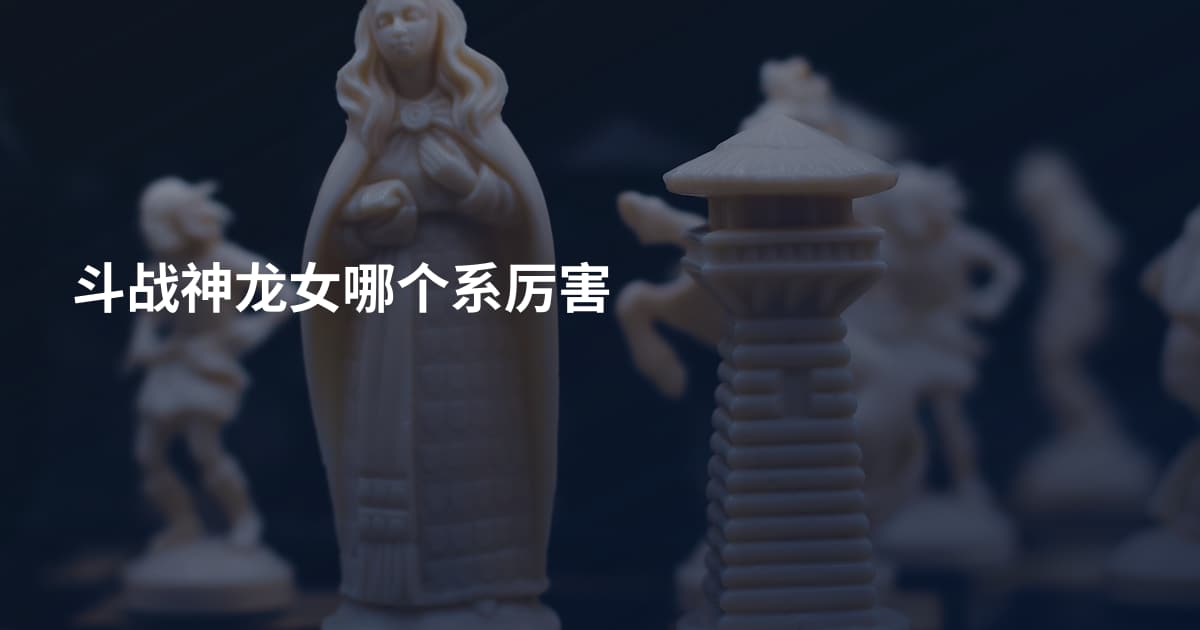 斗战神龙女哪个系厉害