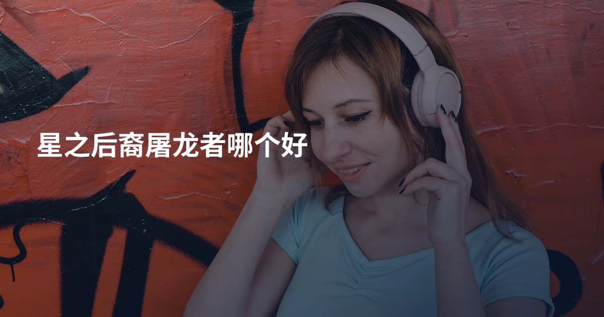 星之后裔屠龙者哪个好