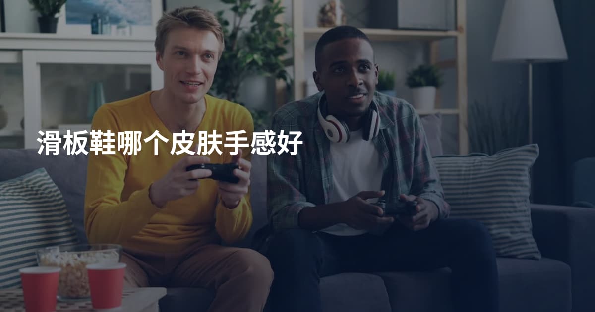 滑板鞋哪个皮肤手感好