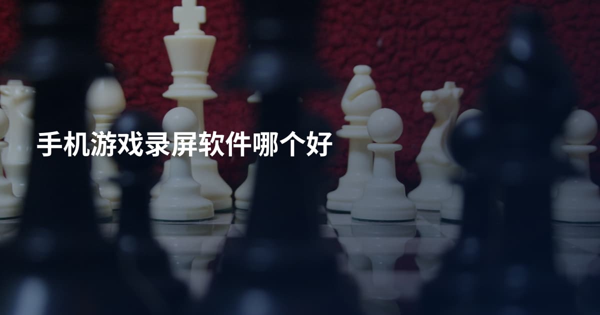 手机游戏录屏软件哪个好