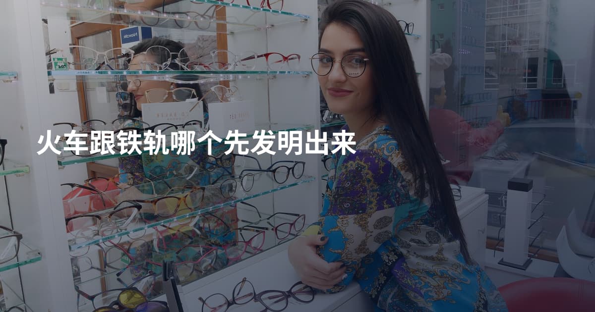 火车跟铁轨哪个先发明出来