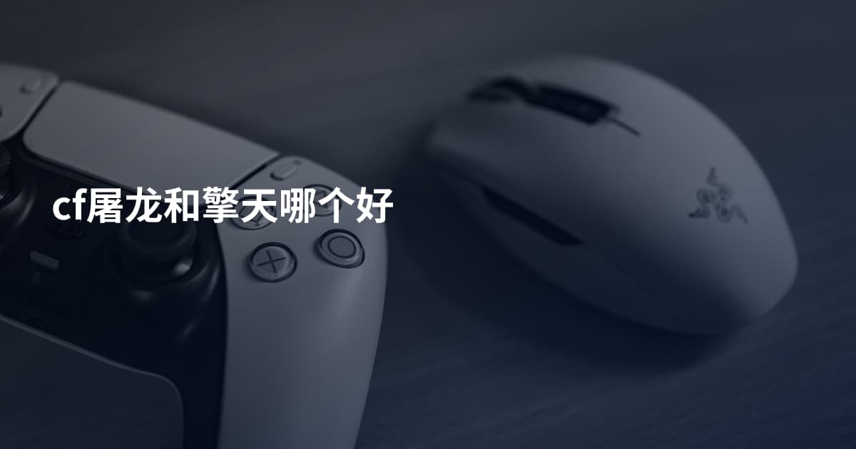 cf屠龙和擎天哪个好