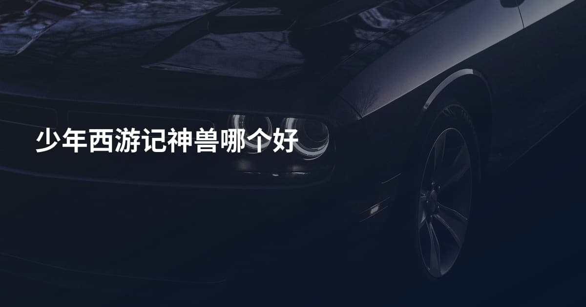 少年西游记神兽哪个好