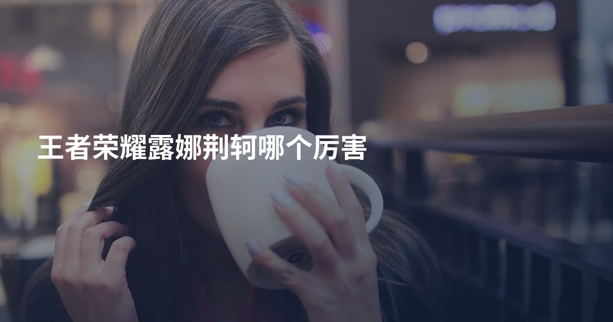 王者荣耀露娜荆轲哪个厉害