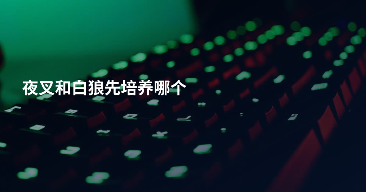 夜叉和白狼先培养哪个