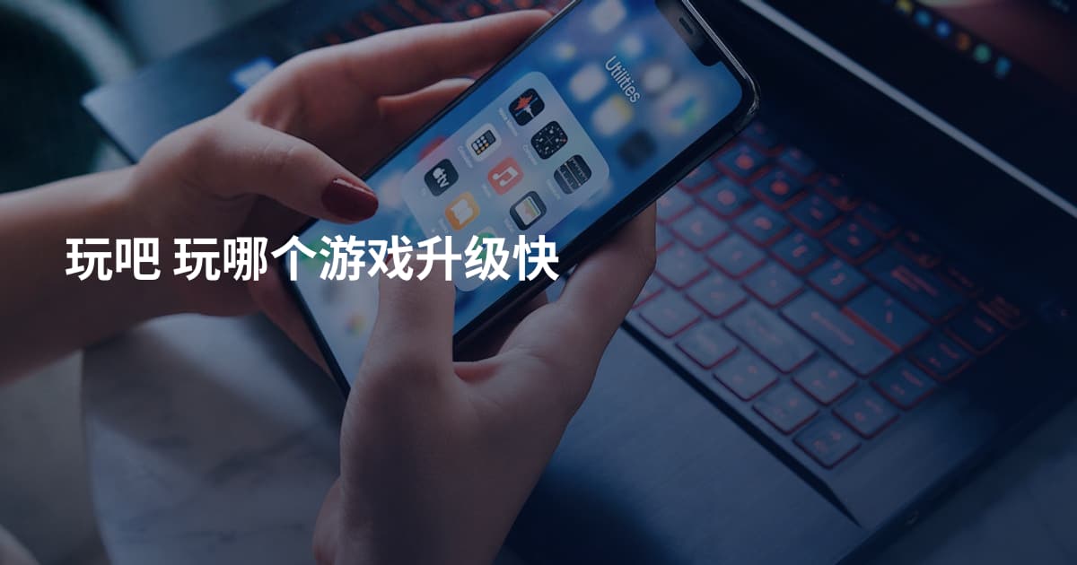 玩吧 玩哪个游戏升级快