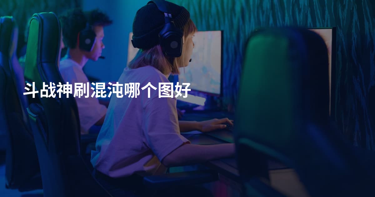 斗战神刷混沌哪个图好