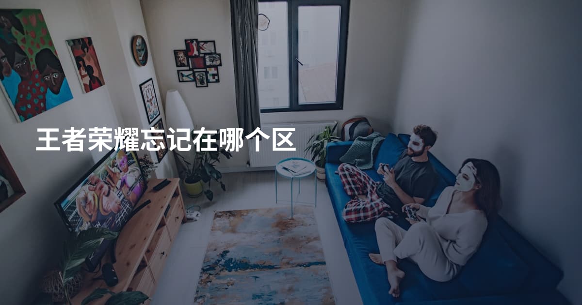 王者荣耀忘记在哪个区