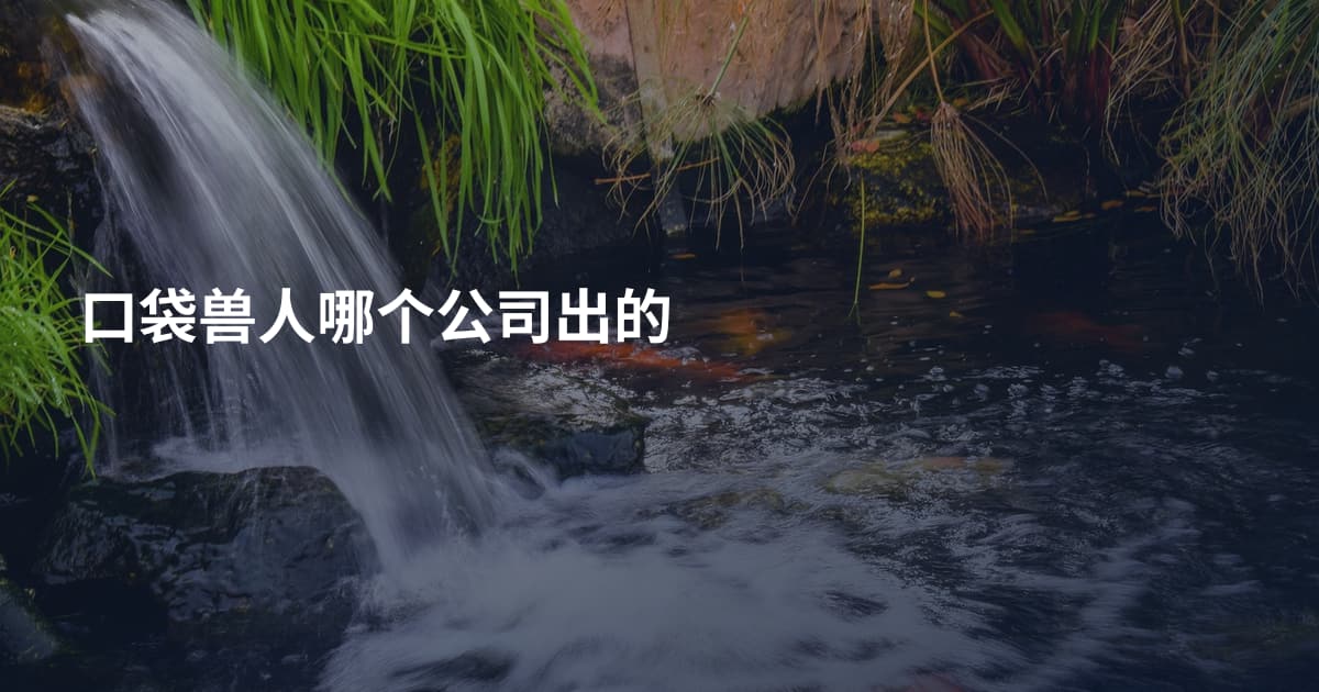 口袋兽人哪个公司出的