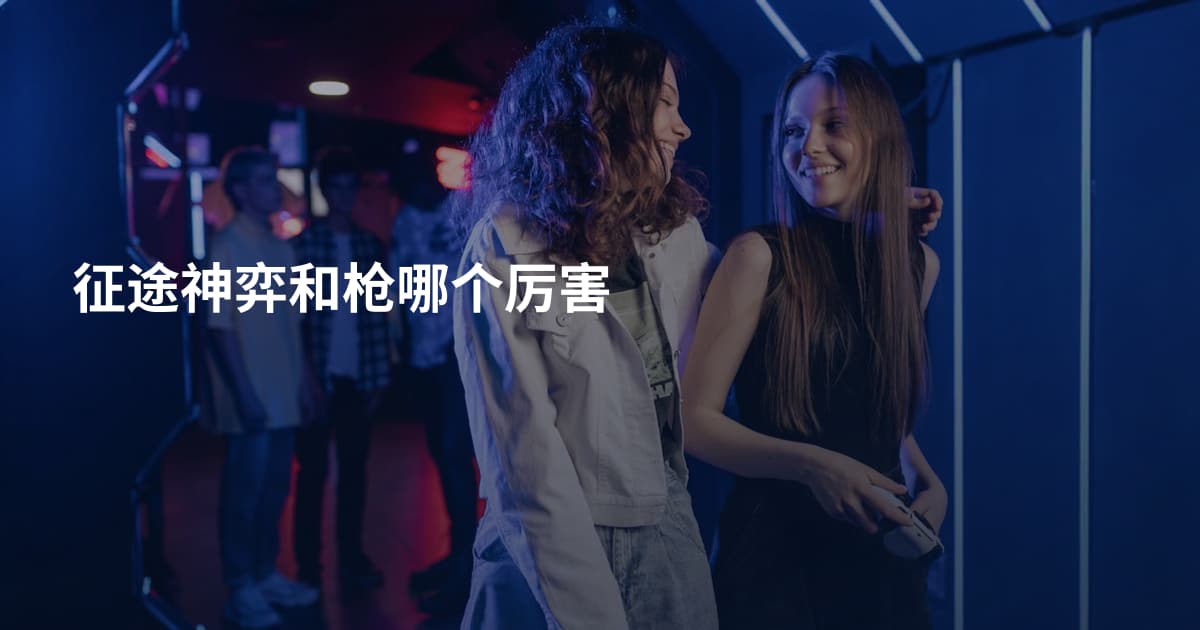 征途神弈和枪哪个厉害
