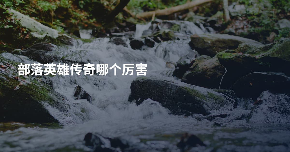 部落英雄传奇哪个厉害