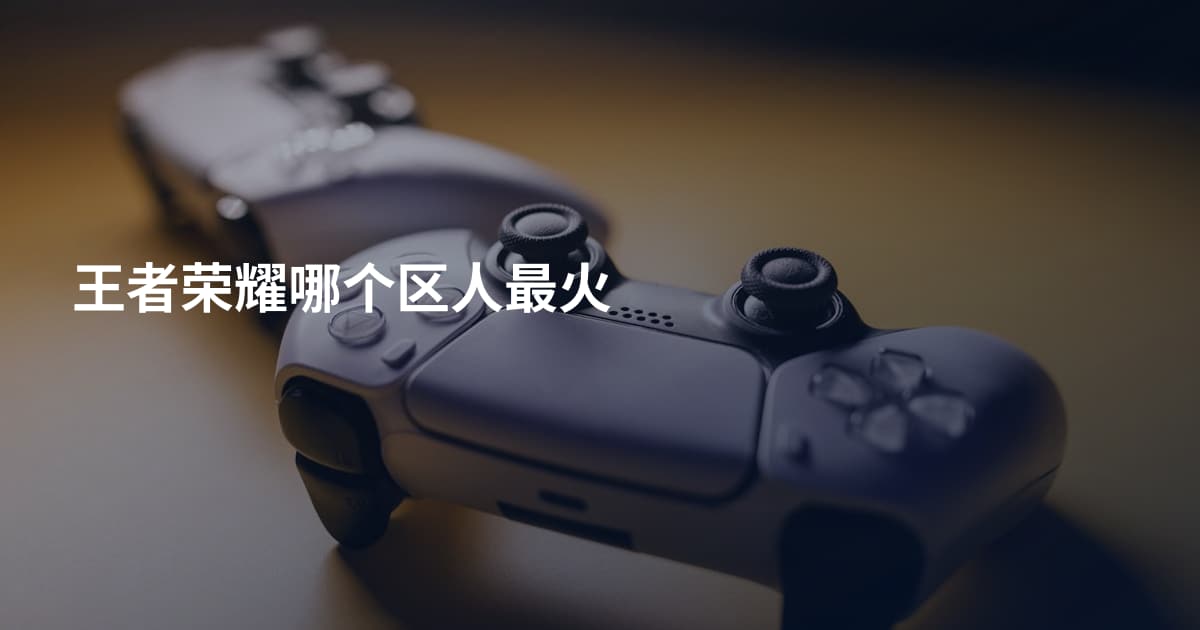王者荣耀哪个区人最火